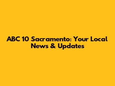 ABC 10 Sacramento: Your Local News & Updates