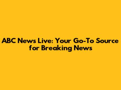 ABC News Live: Your Go-To Source for Breaking News