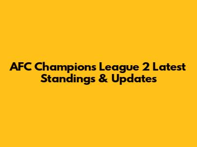 AFC Champions League 2 Latest Standings & Updates