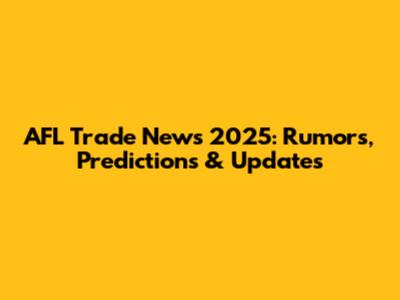 AFL Trade News 2025: Rumors, Predictions & Updates