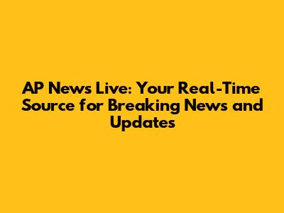 AP News Live: Your Real-Time Source for Breaking News and Updates