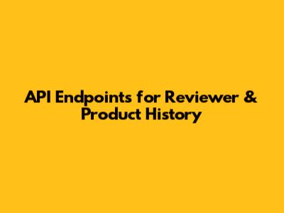 API Endpoints for Reviewer & Product History