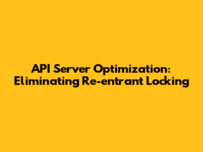 API Server Optimization: Eliminating Re-entrant Locking