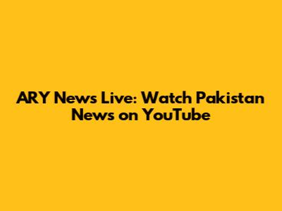ARY News Live: Watch Pakistan News on YouTube