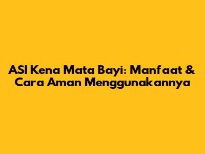 ASI Kena Mata Bayi: Manfaat & Cara Aman Menggunakannya