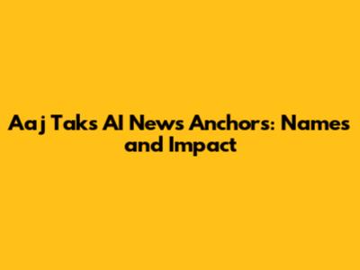Aaj Tak's AI News Anchors: Names and Impact
