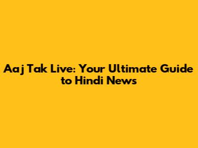 Aaj Tak Live: Your Ultimate Guide to Hindi News