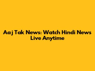 Aaj Tak News: Watch Hindi News Live Anytime