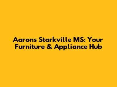 Aaron's Starkville MS: Your Furniture & Appliance Hub