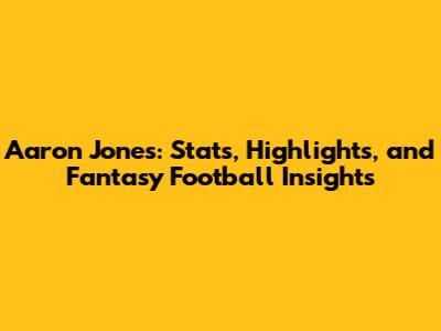 Aaron Jones: Stats, Highlights, and Fantasy Football Insights