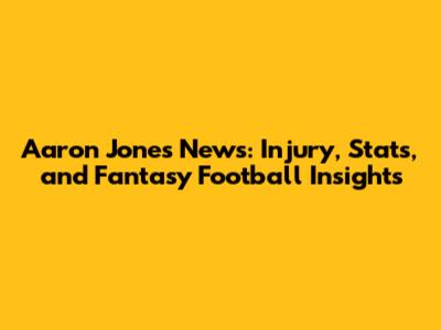 Aaron Jones News: Injury, Stats, and Fantasy Football Insights