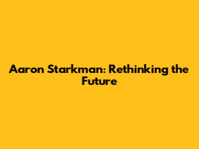 Aaron Starkman: Rethinking the Future