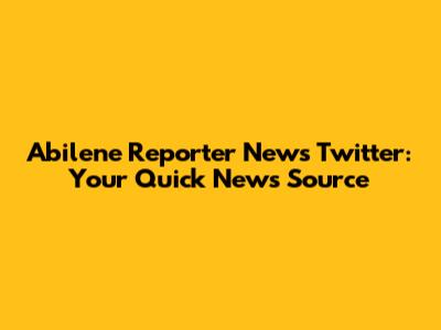 Abilene Reporter News Twitter: Your Quick News Source