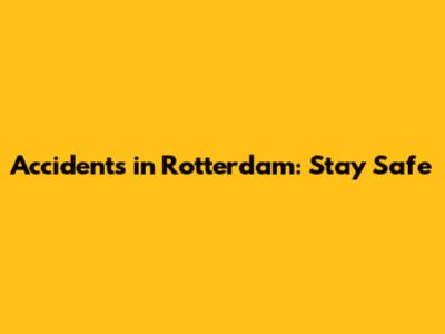 Accidents in Rotterdam: Stay Safe