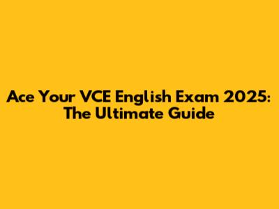 Ace Your VCE English Exam 2025: The Ultimate Guide