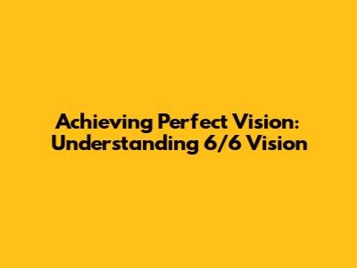 Achieving Perfect Vision: Understanding 6/6 Vision