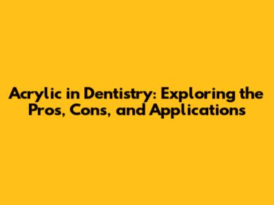 Acrylic in Dentistry: Exploring the Pros, Cons, and Applications