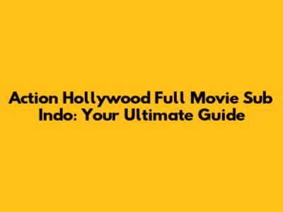 Action Hollywood Full Movie Sub Indo: Your Ultimate Guide