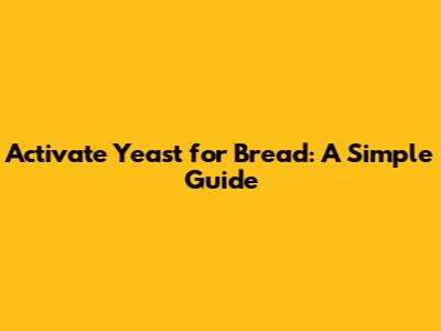 Activate Yeast for Bread: A Simple Guide