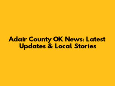 Adair County OK News: Latest Updates & Local Stories