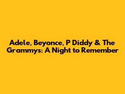 Adele, Beyonce, P Diddy & The Grammys: A Night to Remember