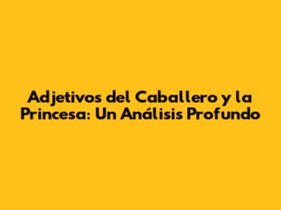 Adjetivos del Caballero y la Princesa: Un Análisis Profundo