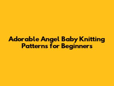 Adorable Angel Baby Knitting Patterns for Beginners