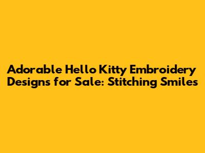 Adorable Hello Kitty Embroidery Designs for Sale: Stitching Smiles