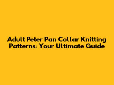 Adult Peter Pan Collar Knitting Patterns: Your Ultimate Guide