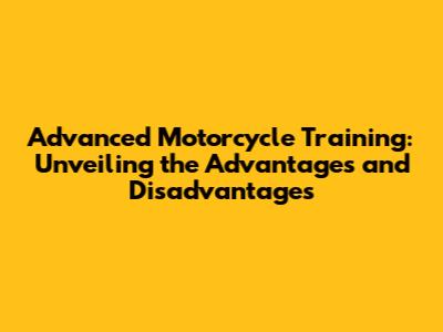 Advanced Motorcycle Training: Unveiling the Advantages and Disadvantages