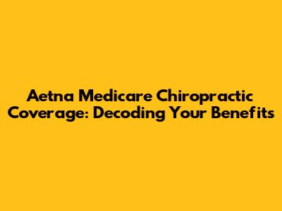 Aetna Medicare Chiropractic Coverage: Decoding Your Benefits