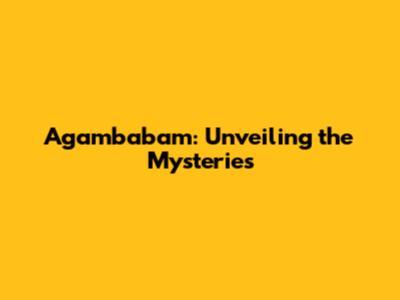 Agambabam: Unveiling the Mysteries