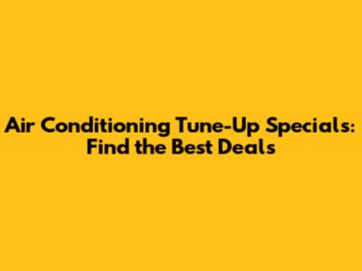 Air Conditioning Tune-Up Specials: Find the Best Deals