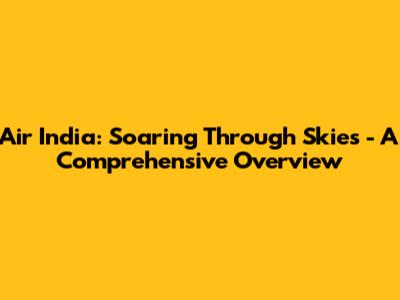 Air India: Soaring Through Skies - A Comprehensive Overview