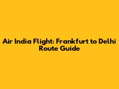 Air India Flight: Frankfurt to Delhi Route Guide