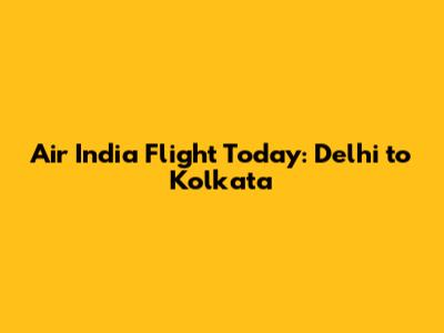 Air India Flight Today: Delhi to Kolkata
