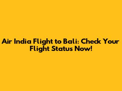 Air India Flight to Bali: Check Your Flight Status Now!