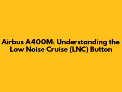 Airbus A400M: Understanding the Low Noise Cruise (LNC) Button
