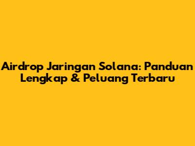 Airdrop Jaringan Solana: Panduan Lengkap & Peluang Terbaru