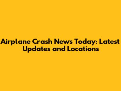 Airplane Crash News Today: Latest Updates and Locations