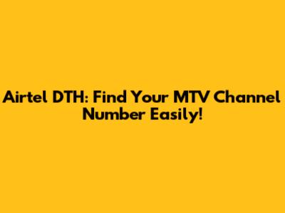 Airtel DTH: Find Your MTV Channel Number Easily!