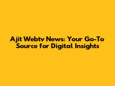 Ajit Webtv News: Your Go-To Source for Digital Insights