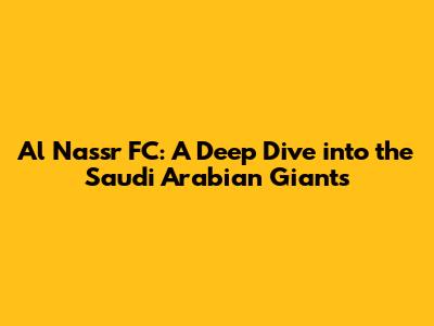 Al Nassr FC: A Deep Dive into the Saudi Arabian Giants