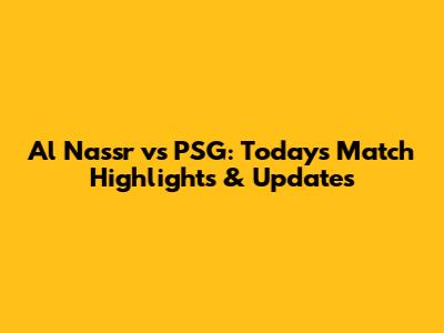 Al Nassr vs PSG: Today's Match Highlights & Updates