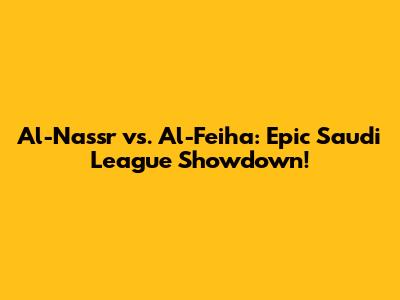 Al-Nassr vs. Al-Feiha: Epic Saudi League Showdown!
