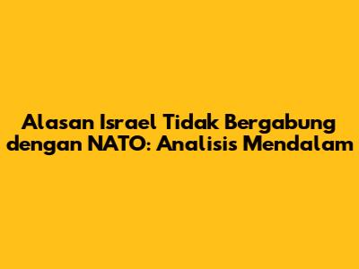 Alasan Israel Tidak Bergabung dengan NATO: Analisis Mendalam
