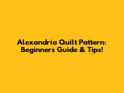 Alexandria Quilt Pattern: Beginner's Guide & Tips!