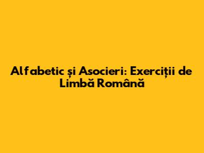 Alfabetic și Asocieri: Exerciții de Limbă Română