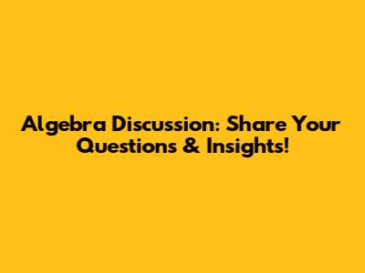 Algebra Discussion: Share Your Questions & Insights!
