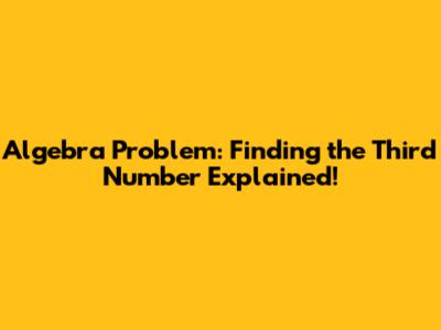 Algebra Problem: Finding the Third Number Explained!